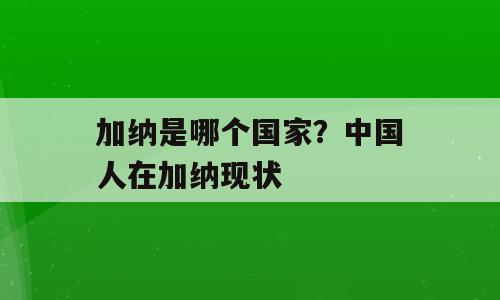 加纳是哪个国家？中国人在加纳现状
