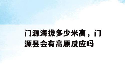 门源海拔多少米高，门源县会有高原反应吗