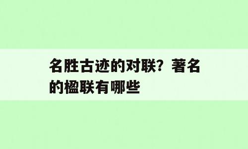 名胜古迹的对联？著名的楹联有哪些