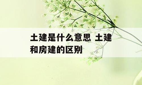 土建是什么意思 土建和房建的区别