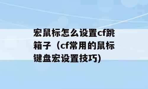 宏鼠标怎么设置cf跳箱子（cf常用的鼠标键盘宏设置技巧)