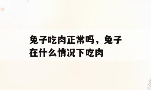 兔子吃肉正常吗，兔子在什么情况下吃肉