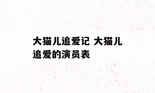 大猫儿追爱记 大猫儿追爱的演员表