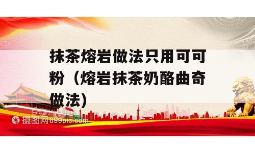 抹茶熔岩做法只用可可粉（熔岩抹茶奶酪曲奇做法)
