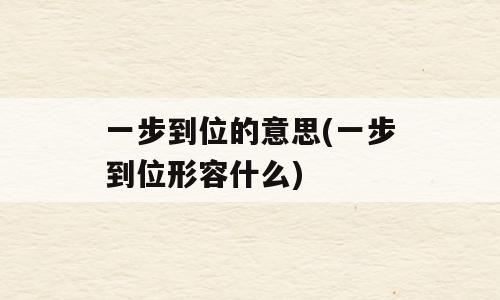 一步到位的意思(一步到位形容什么)
