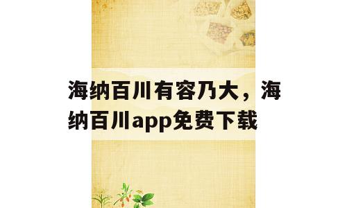 海纳百川有容乃大，海纳百川app免费下载