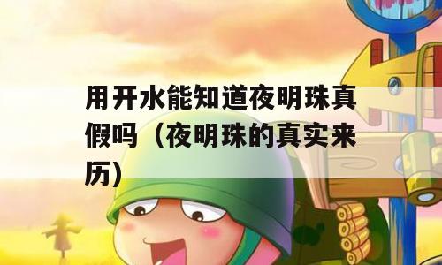 用开水能知道夜明珠真假吗（夜明珠的真实来历)
