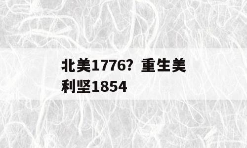 北美1776？重生美利坚1854