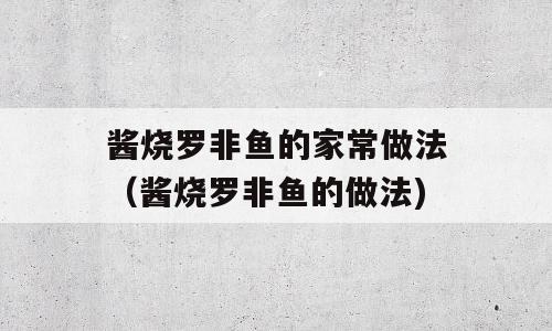 酱烧罗非鱼的家常做法（酱烧罗非鱼的做法)