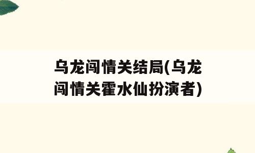 乌龙闯情关结局(乌龙闯情关霍水仙扮演者)