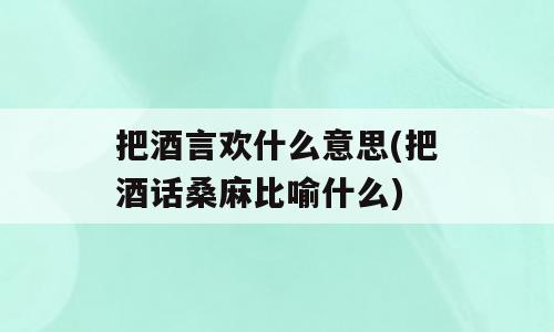 把酒言欢什么意思(把酒话桑麻比喻什么)