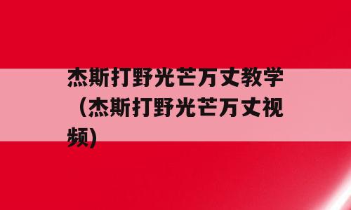 杰斯打野光芒万丈教学（杰斯打野光芒万丈视频)