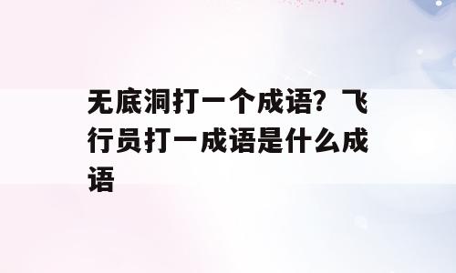 无底洞打一个成语？飞行员打一成语是什么成语