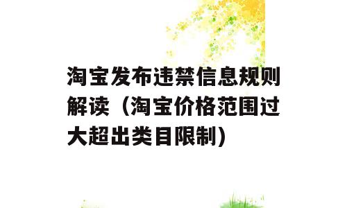 淘宝发布违禁信息规则解读（淘宝价格范围过大超出类目限制)