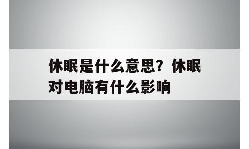 休眠是什么意思？休眠对电脑有什么影响