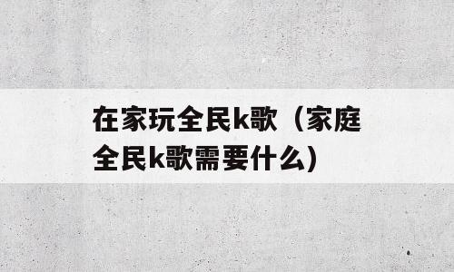 在家玩全民k歌（家庭全民k歌需要什么)