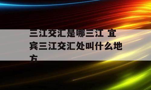 三江交汇是哪三江 宜宾三江交汇处叫什么地方