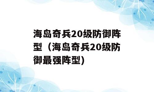 海岛奇兵20级防御阵型（海岛奇兵20级防御最强阵型)