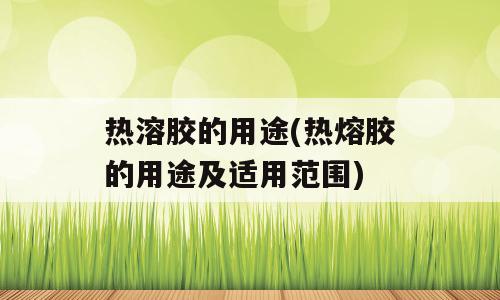 热溶胶的用途(热熔胶的用途及适用范围)