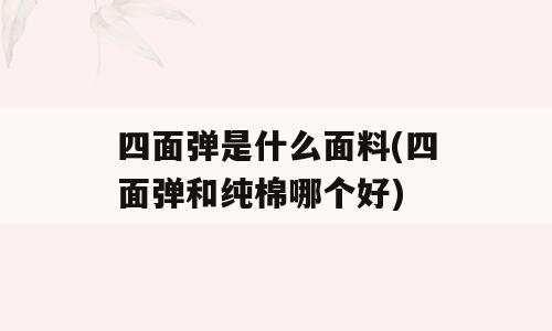 四面弹是什么面料(四面弹和纯棉哪个好)