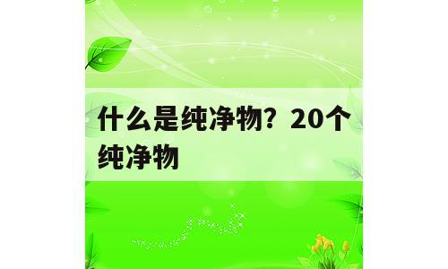 什么是纯净物？20个纯净物