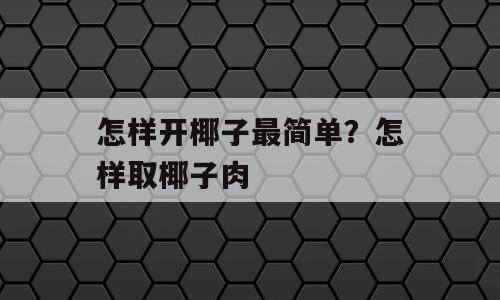 怎样开椰子最简单？怎样取椰子肉