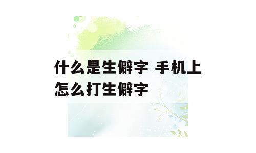 什么是生僻字 手机上怎么打生僻字