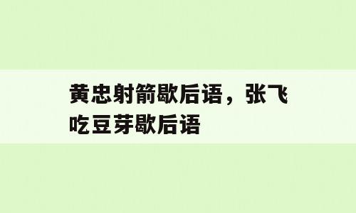 黄忠射箭歇后语，张飞吃豆芽歇后语