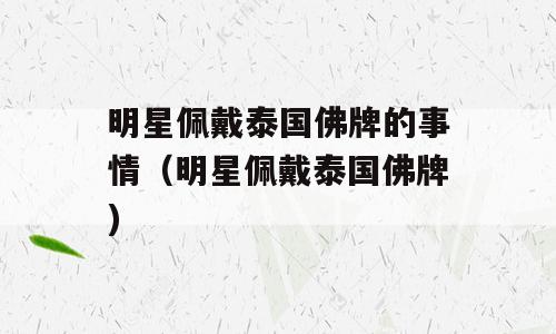 明星佩戴泰国佛牌的事情（明星佩戴泰国佛牌)