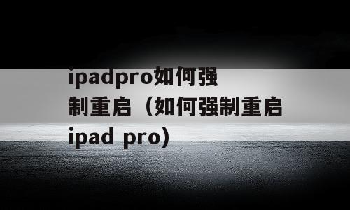 ipadpro如何强制重启（如何强制重启ipad pro)