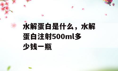水解蛋白是什么，水解蛋白注射500ml多少钱一瓶