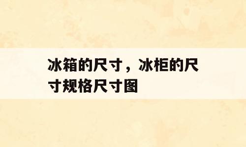 冰箱的尺寸，冰柜的尺寸规格尺寸图