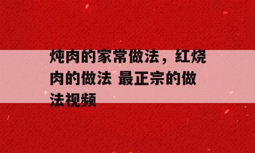 炖肉的家常做法，红烧肉的做法 最正宗的做法视频