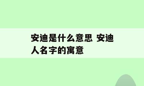 安迪是什么意思 安迪人名字的寓意