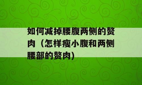 如何减掉腰腹两侧的赘肉（怎样瘦小腹和两侧腰部的赘肉)