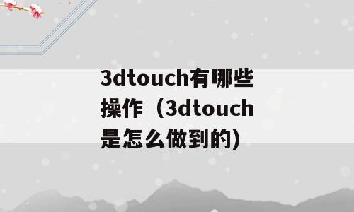 3dtouch有哪些操作（3dtouch是怎么做到的)