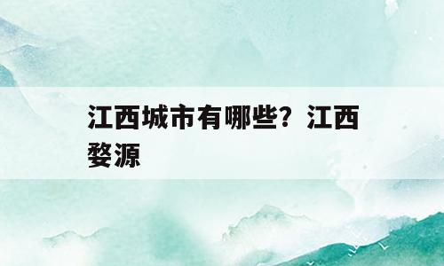 江西城市有哪些？江西婺源