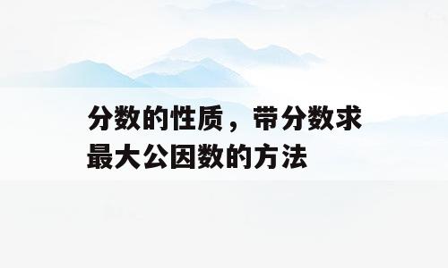 分数的性质，带分数求最大公因数的方法
