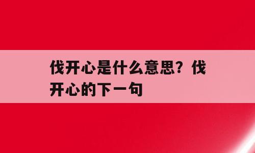 伐开心是什么意思？伐开心的下一句