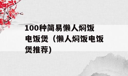 100种简易懒人焖饭电饭煲（懒人焖饭电饭煲推荐)