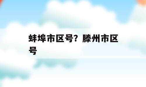蚌埠市区号？滕州市区号