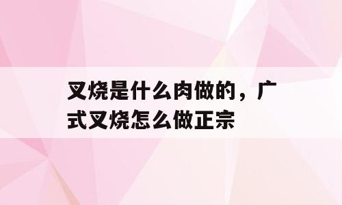 叉烧是什么肉做的，广式叉烧怎么做正宗