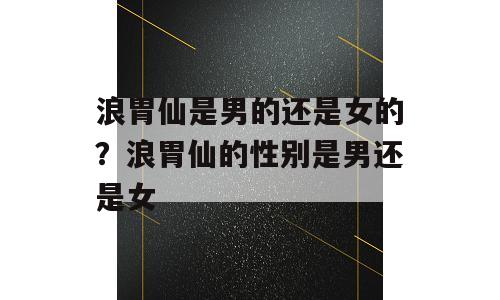 浪胃仙是男的还是女的？浪胃仙的性别是男还是女