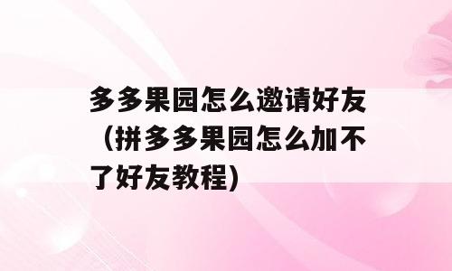多多果园怎么邀请好友（拼多多果园怎么加不了好友教程)