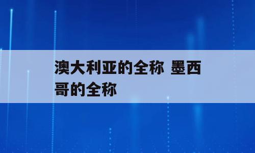 澳大利亚的全称 墨西哥的全称