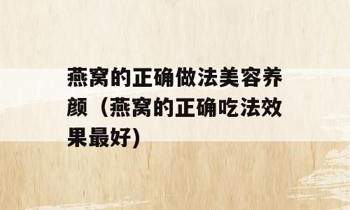 燕窝的正确做法美容养颜（燕窝的正确吃法效果最好)