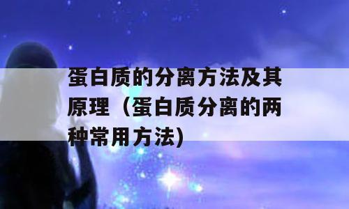 蛋白质的分离方法及其原理（蛋白质分离的两种常用方法)
