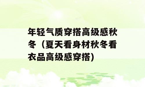 年轻气质穿搭高级感秋冬（夏天看身材秋冬看衣品高级感穿搭)