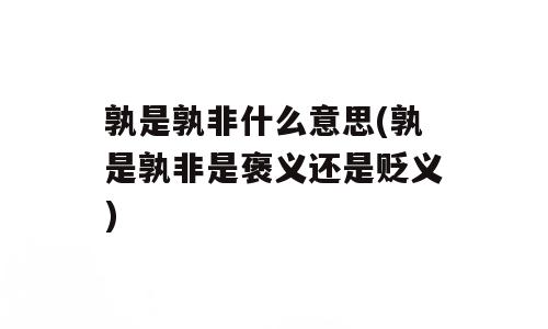 孰是孰非什么意思(孰是孰非是褒义还是贬义)