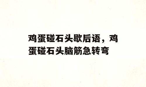 鸡蛋碰石头歇后语，鸡蛋碰石头脑筋急转弯